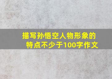 描写孙悟空人物形象的特点不少于100字作文