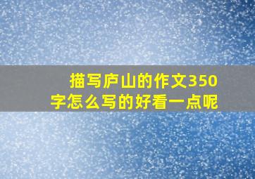 描写庐山的作文350字怎么写的好看一点呢