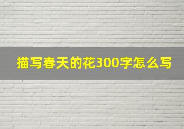 描写春天的花300字怎么写