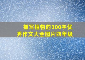 描写植物的300字优秀作文大全图片四年级