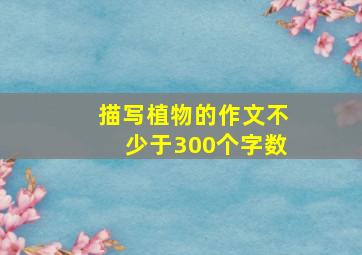 描写植物的作文不少于300个字数