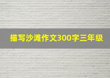 描写沙滩作文300字三年级