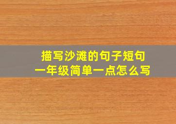 描写沙滩的句子短句一年级简单一点怎么写