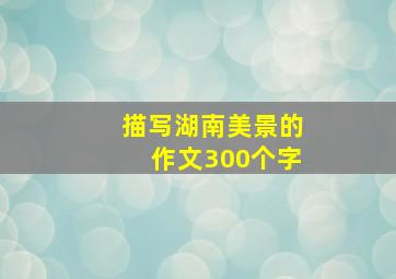 描写湖南美景的作文300个字