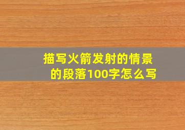 描写火箭发射的情景的段落100字怎么写