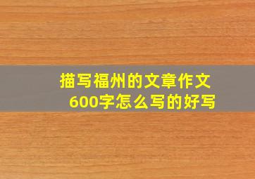 描写福州的文章作文600字怎么写的好写