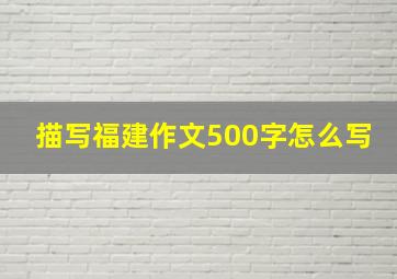 描写福建作文500字怎么写