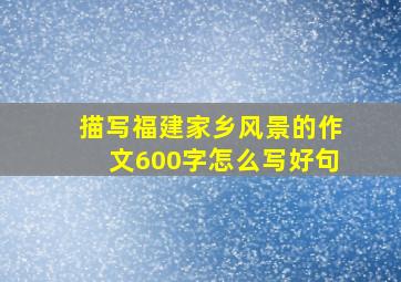 描写福建家乡风景的作文600字怎么写好句