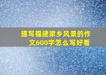 描写福建家乡风景的作文600字怎么写好看