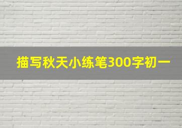 描写秋天小练笔300字初一