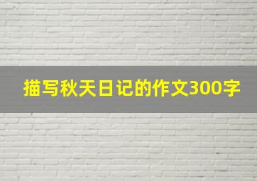 描写秋天日记的作文300字