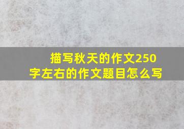 描写秋天的作文250字左右的作文题目怎么写