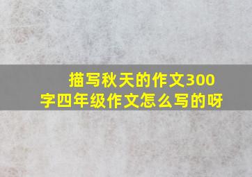 描写秋天的作文300字四年级作文怎么写的呀