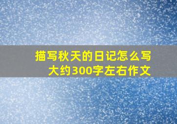 描写秋天的日记怎么写大约300字左右作文