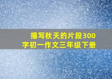 描写秋天的片段300字初一作文三年级下册