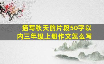 描写秋天的片段50字以内三年级上册作文怎么写