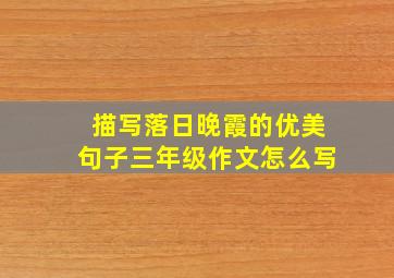 描写落日晚霞的优美句子三年级作文怎么写