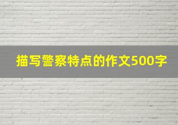 描写警察特点的作文500字