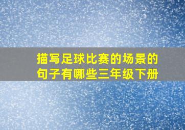 描写足球比赛的场景的句子有哪些三年级下册