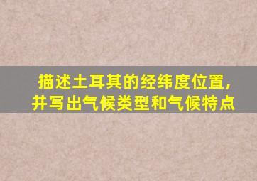 描述土耳其的经纬度位置,并写出气候类型和气候特点