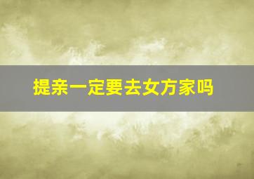 提亲一定要去女方家吗