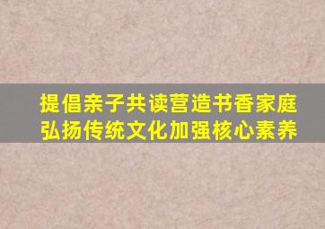 提倡亲子共读营造书香家庭弘扬传统文化加强核心素养