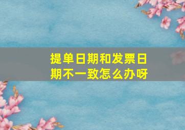 提单日期和发票日期不一致怎么办呀