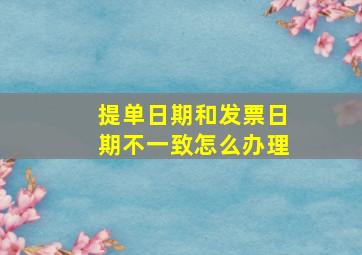 提单日期和发票日期不一致怎么办理