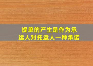 提单的产生是作为承运人对托运人一种承诺