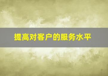 提高对客户的服务水平