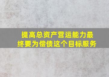 提高总资产营运能力最终要为偿债这个目标服务