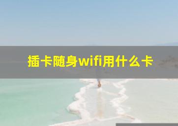 插卡随身wifi用什么卡