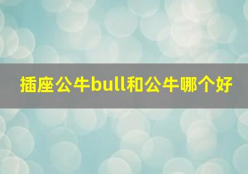 插座公牛bull和公牛哪个好