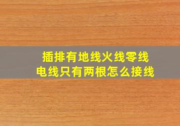 插排有地线火线零线电线只有两根怎么接线