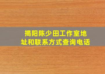 揭阳陈少田工作室地址和联系方式查询电话