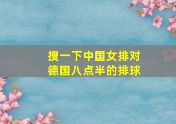 搜一下中国女排对德国八点半的排球