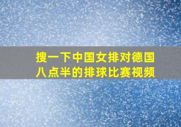 搜一下中国女排对德国八点半的排球比赛视频