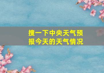 搜一下中央天气预报今天的天气情况