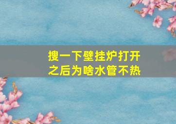 搜一下壁挂炉打开之后为啥水管不热