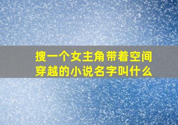 搜一个女主角带着空间穿越的小说名字叫什么