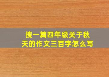 搜一篇四年级关于秋天的作文三百字怎么写