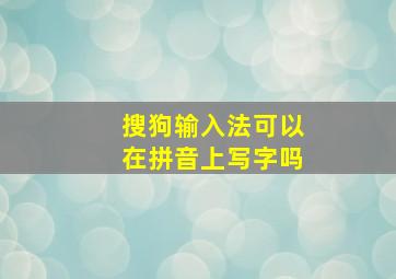 搜狗输入法可以在拼音上写字吗