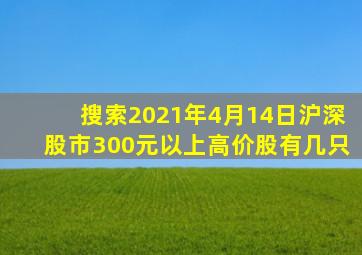 搜索2021年4月14日沪深股市300元以上高价股有几只