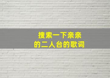 搜索一下亲亲的二人台的歌词