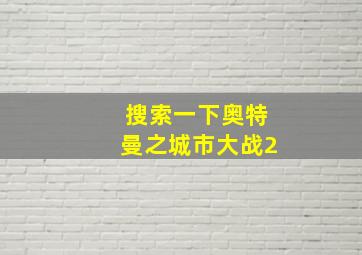 搜索一下奥特曼之城市大战2