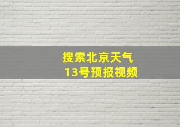 搜索北京天气13号预报视频