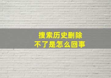 搜索历史删除不了是怎么回事