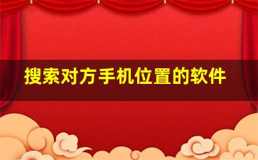 搜索对方手机位置的软件