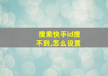 搜索快手id搜不到,怎么设置