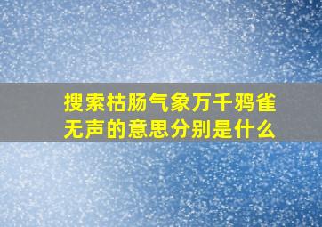 搜索枯肠气象万千鸦雀无声的意思分别是什么